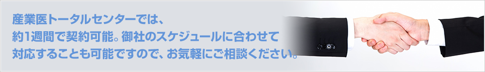 産業医トータルセンターでは、約1週間で契約可能。御社のスケジュールに合わせて対応することも可能ですので、お気軽にご相談ください。