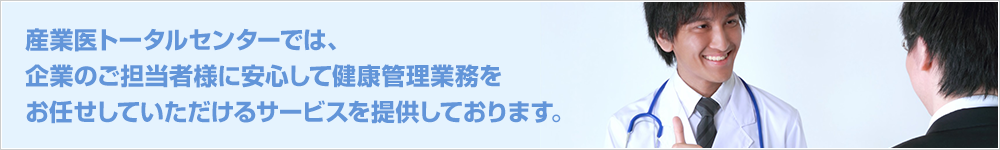 産業医トータルセンターでは、企業のご担当者様に安心して健康管理業務をお任せしていただけるサービスを提供しております。